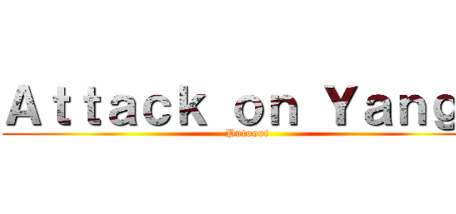 Ａｔｔａｃｋ ｏｎ Ｙａｎｇ２ (Putooot)