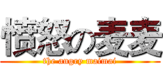 愤怒の麦麦 (the angry maimai)