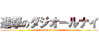 進撃のダジオールナイ (attack on daji)