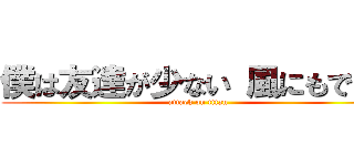 僕は友達が少ない 風にもできる (attack on titan)