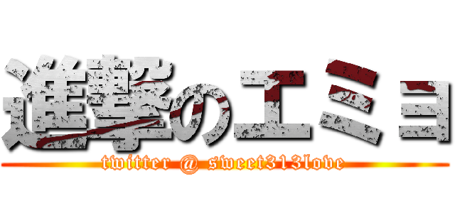 進撃のエミョ (twitter @ sweet313love)