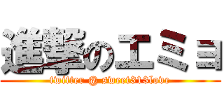 進撃のエミョ (twitter @ sweet313love)