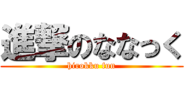 進撃のななっく (hirokku fun)