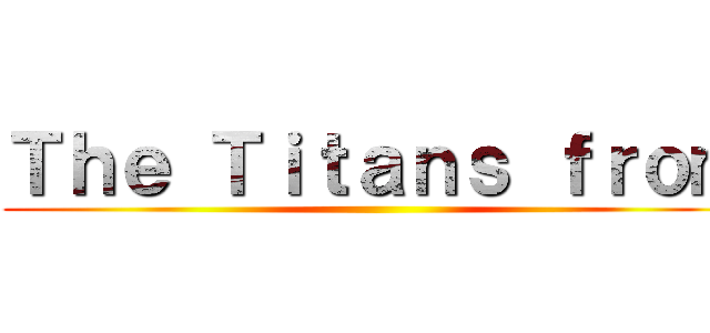 Ｔｈｅ Ｔｉｔａｎｓ ｆｒｏｍ ()