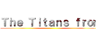 Ｔｈｅ Ｔｉｔａｎｓ ｆｒｏｍ ()