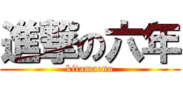 進撃の六年 (kitamaeno)