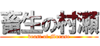 畜生の村瀬 (beast of Murase)