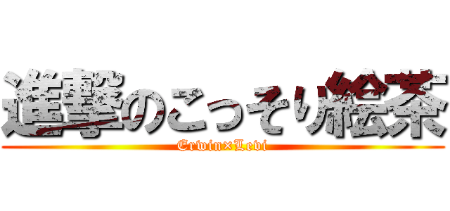 進撃のこっそり絵茶 (Erwin×Levi)