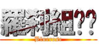 羅刹組✿︎ (Bluerose)