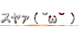 スヤァ（ ˘ω˘ ） (attack on titan)