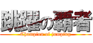 跳躍の覇者 (Champion of jumping)