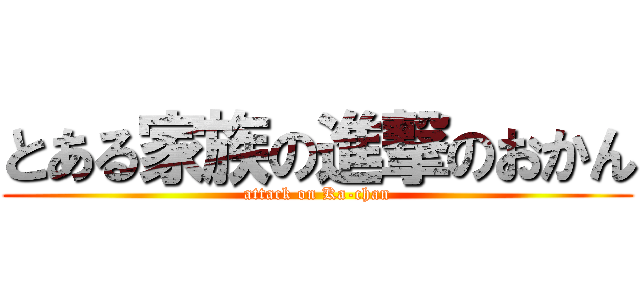 とある家族の進撃のおかん (attack on Ka-chan)