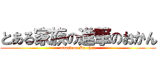 とある家族の進撃のおかん (attack on Ka-chan)