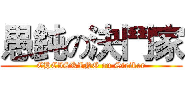 愚鈍の決鬥家 (CHCISKING on Striker)