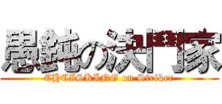 愚鈍の決鬥家 (CHCISKING on Striker)