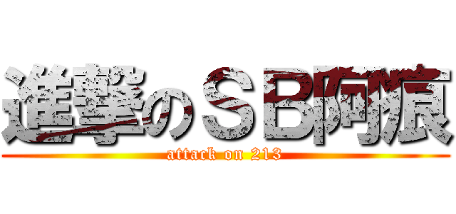 進撃のＳＢ阿痕 (attack on 213)