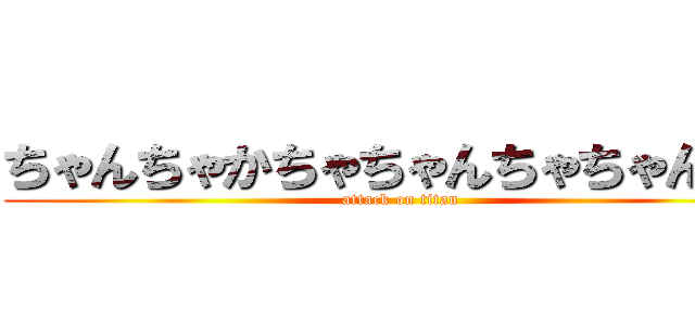 ちゃんちゃかちゃちゃんちゃちゃんたん (attack on titan)