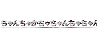 ちゃんちゃかちゃちゃんちゃちゃんたん (attack on titan)