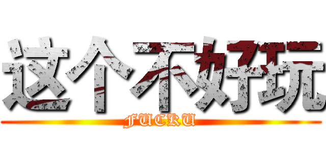 这个不好玩 (FUCKU)