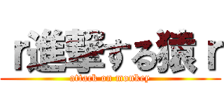 ｒ進撃する猿ｒ (attack on monkey)