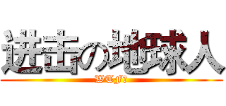 进击の地球人 (WTF？)