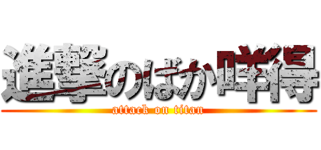 進撃のばか咩得 (attack on titan)