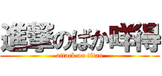 進撃のばか咩得 (attack on titan)