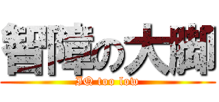 智障の大脚 (IQ too low)