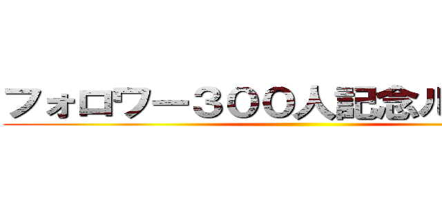 フォロワー３００人記念ルーレット ()