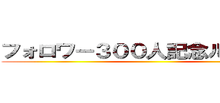 フォロワー３００人記念ルーレット ()