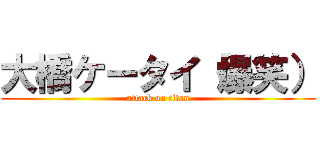 大橋ケータイ（爆笑） (attack on titan)