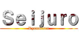 Ｓｅｉｊｕｒｏ (Ryuumesen)