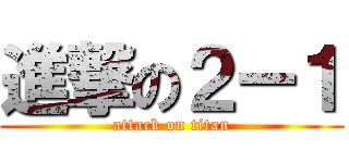 進撃の２ー１ (attack on titan)