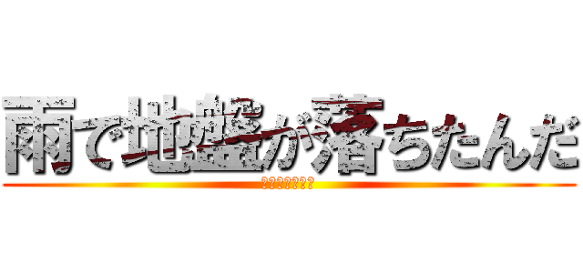 雨で地盤が落ちたんだ (あああああああ)