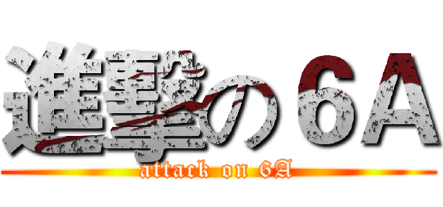 進擊の６Ａ (attack on 6A)