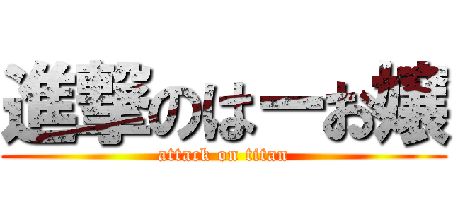 進撃のはーお嬢 (attack on titan)