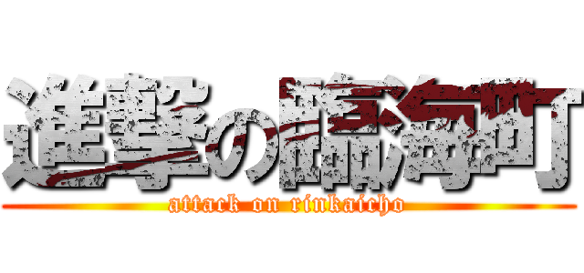 進撃の臨海町 (attack on rinkaicho)