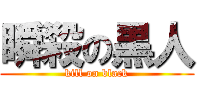 瞬殺の黒人 (kill on black)