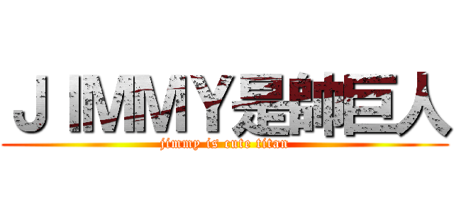 ＪＩＭＭＹ是帥巨人 (jimmy is cute titan)