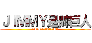 ＪＩＭＭＹ是帥巨人 (jimmy is cute titan)