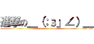 進撃の＿（：з」∠）＿ (attack on titan)