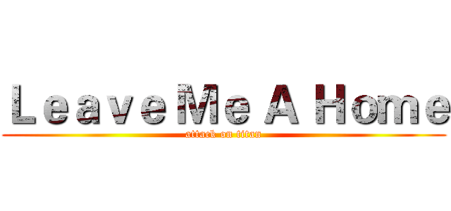 Ｌｅａｖｅ Ｍｅ Ａ Ｈｏｍｅ (attack on titan)