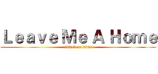 Ｌｅａｖｅ Ｍｅ Ａ Ｈｏｍｅ (attack on titan)
