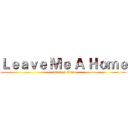 Ｌｅａｖｅ Ｍｅ Ａ Ｈｏｍｅ (attack on titan)