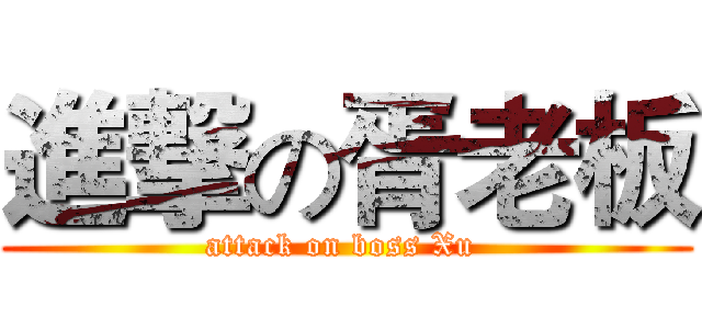 進撃の胥老板 (attack on boss Xu )