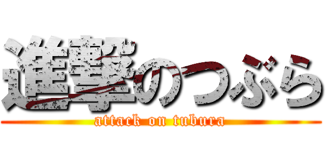 進撃のつぶら (attack on tubura)