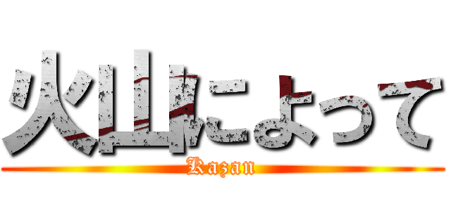 火山によって (Kazan)