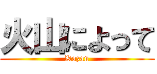 火山によって (Kazan)