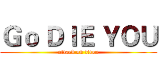Ｇｏ ＤＩＥ ＹＯＵ (attack on titan)