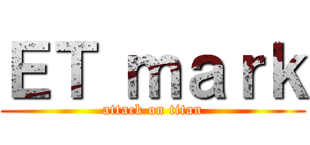 ＥＴ ｍａｒｋ (attack on titan)